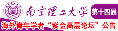 男人跟女人操逼的啊正干了啊南京理工大学第十四届海外青年学者紫金论坛诚邀海内外英才！